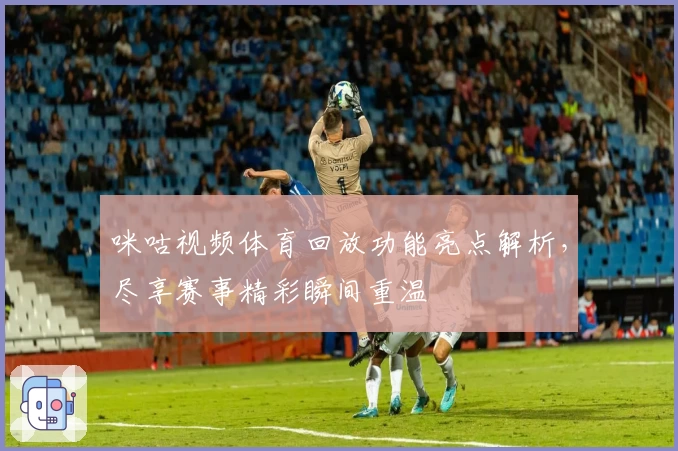 咪咕视频体育回放功能亮点解析，尽享赛事精彩瞬间重温