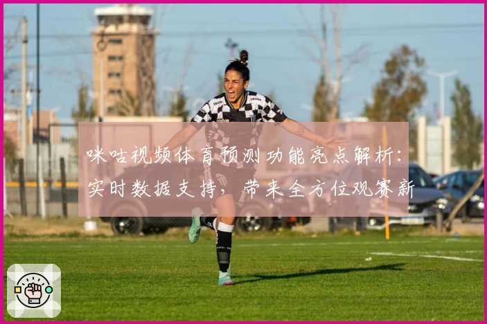 咪咕视频体育预测功能亮点解析：实时数据支持，带来全方位观赛新体验