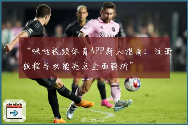 “咪咕视频体育APP新人指南：注册教程与功能亮点全面解析”