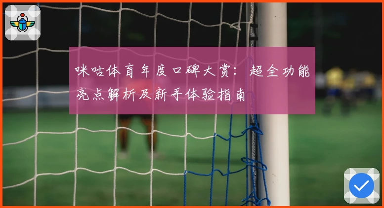 咪咕体育年度口碑大赏：超全功能亮点解析及新手体验指南