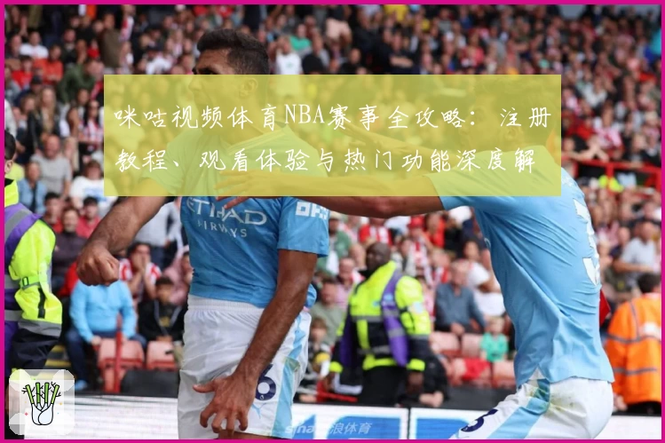 咪咕视频体育NBA赛事全攻略：注册教程、观看体验与热门功能深度解析