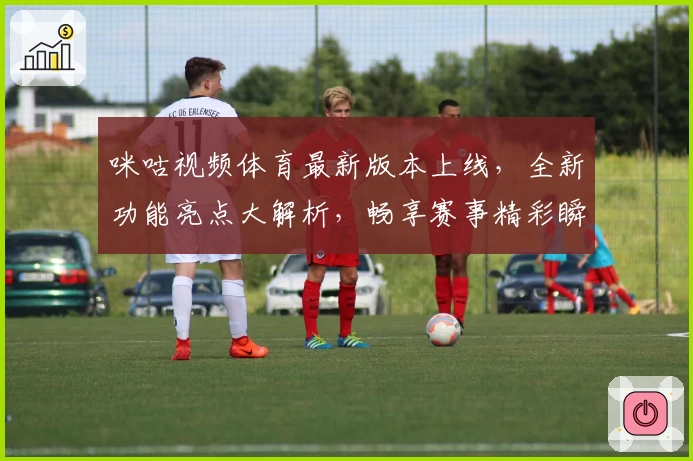 咪咕视频体育最新版本上线，全新功能亮点大解析，畅享赛事精彩瞬间
