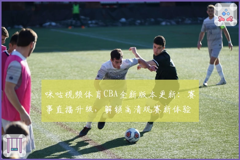 咪咕视频体育CBA全新版本更新:赛事直播升级,解锁高清观赛新体验