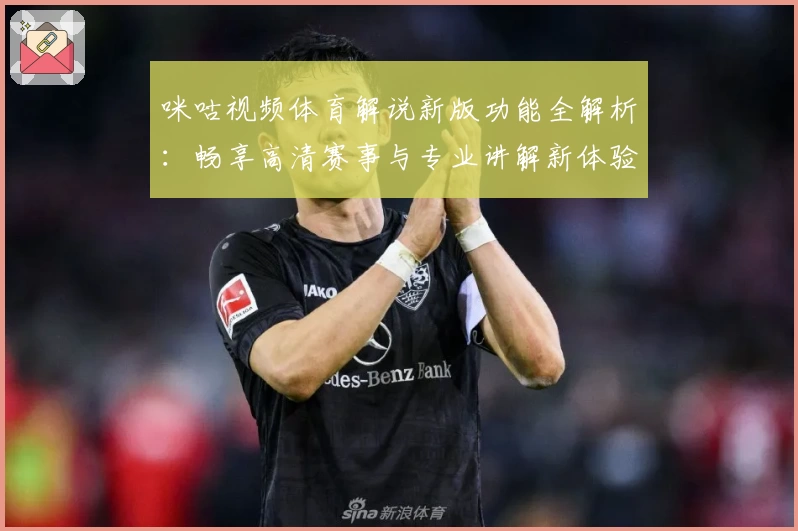 咪咕视频体育解说新版功能全解析:畅享高清赛事与专业讲解新体验