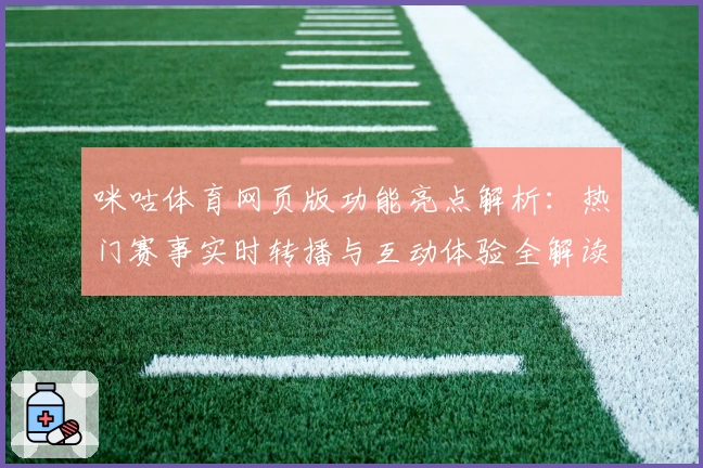 咪咕体育网页版功能亮点解析:热门赛事实时转播与互动体验全解读