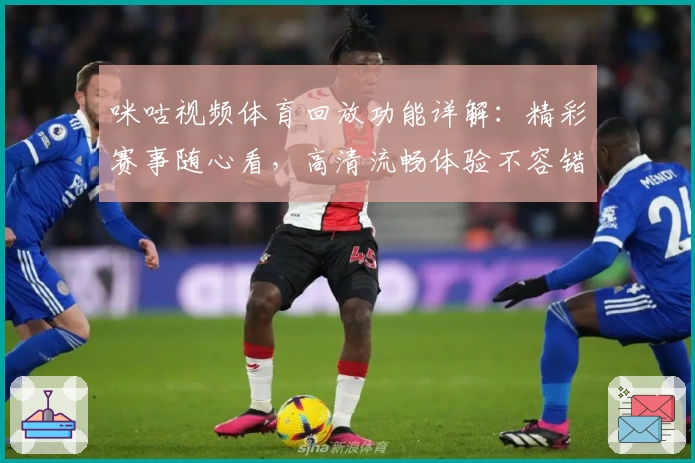 咪咕视频体育回放功能详解:精彩赛事随心看,高清流畅体验不容错过