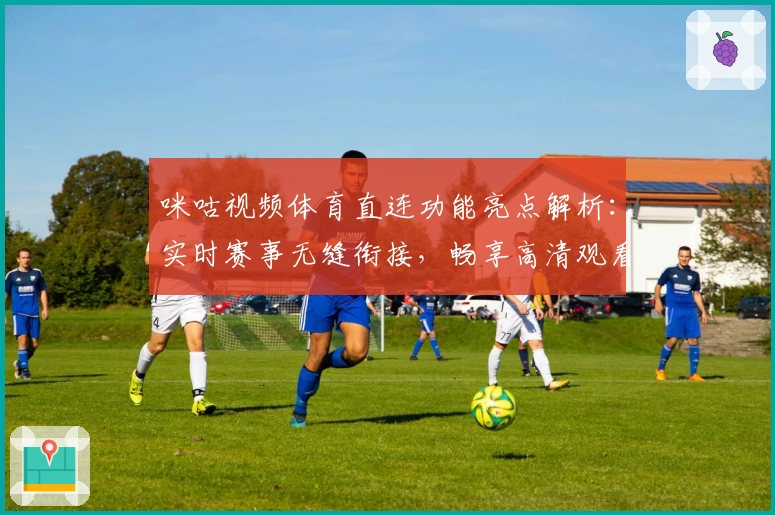 咪咕视频体育直连功能亮点解析：实时赛事无缝衔接，畅享高清观看新体验