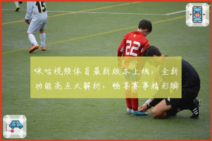 咪咕视频体育最新版本上线,全新功能亮点大解析,畅享赛事精彩瞬间