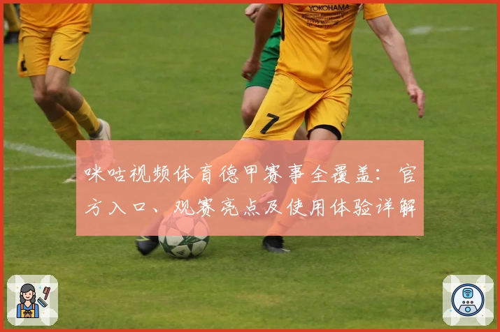 咪咕视频体育德甲赛事全覆盖：官方入口、观赛亮点及使用体验详解