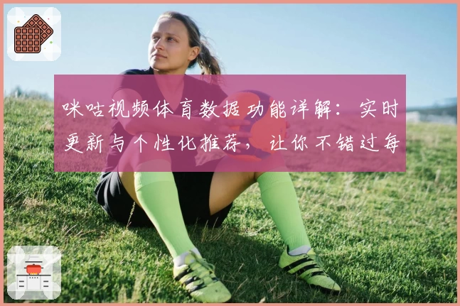 咪咕视频体育数据功能详解:实时更新与个性化推荐,让你不错过每一场精彩
