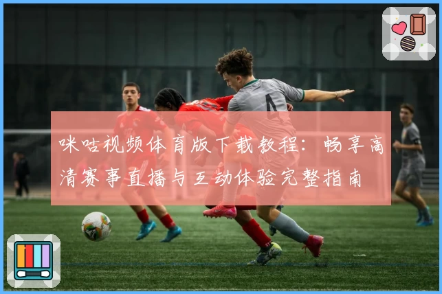 咪咕视频体育版下载教程：畅享高清赛事直播与互动体验完整指南