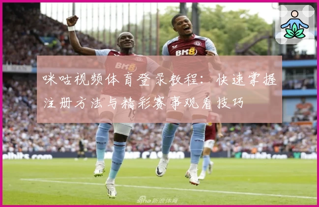 咪咕视频体育登录教程：快速掌握注册方法与精彩赛事观看技巧