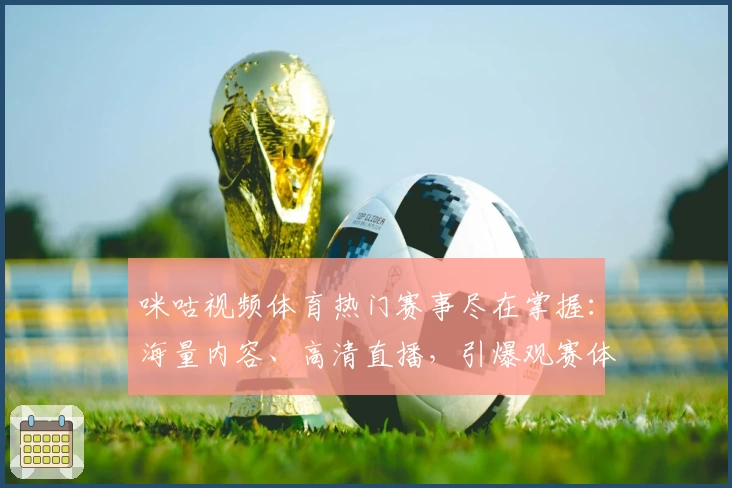 咪咕视频体育热门赛事尽在掌握：海量内容、高清直播，引爆观赛体验
