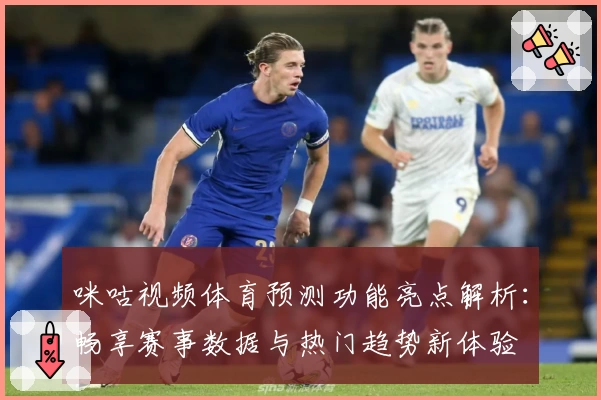 咪咕视频体育预测功能亮点解析：畅享赛事数据与热门趋势新体验