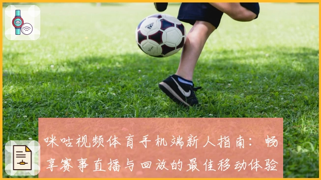 咪咕视频体育手机端新人指南：畅享赛事直播与回放的最佳移动体验
