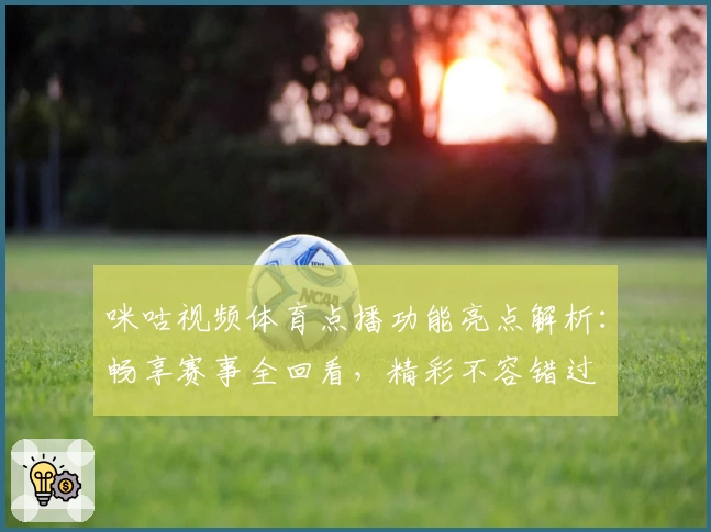 咪咕视频体育点播功能亮点解析：畅享赛事全回看，精彩不容错过