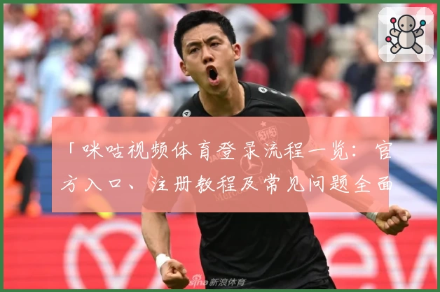 「咪咕视频体育登录流程一览：官方入口、注册教程及常见问题全面解析」