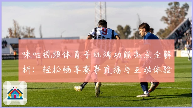 咪咕视频体育手机端功能亮点全解析：轻松畅享赛事直播与互动体验