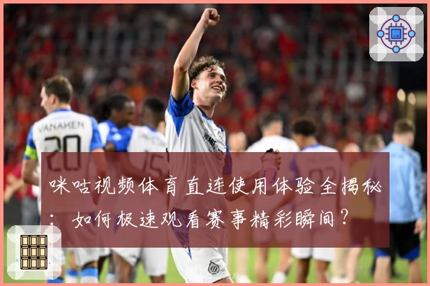 咪咕视频体育直连使用体验全揭秘：如何极速观看赛事精彩瞬间？
