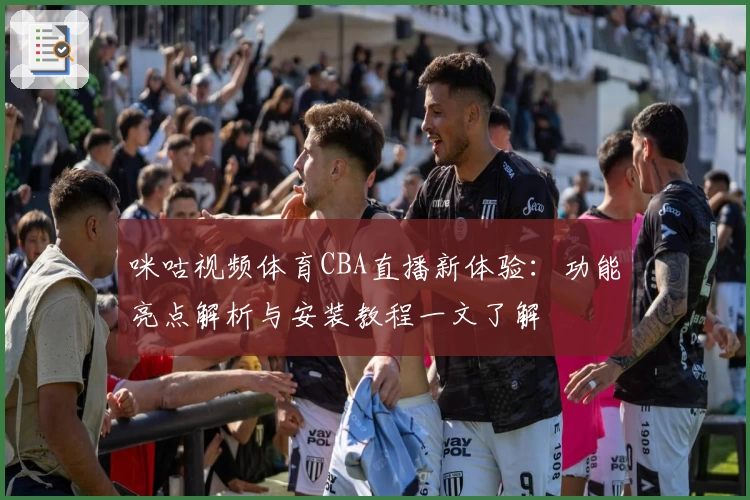 咪咕视频体育CBA直播新体验：功能亮点解析与安装教程一文了解