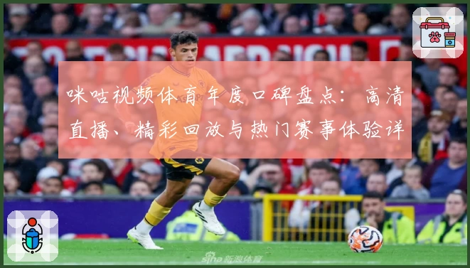 咪咕视频体育年度口碑盘点:高清直播、精彩回放与热门赛事体验详解