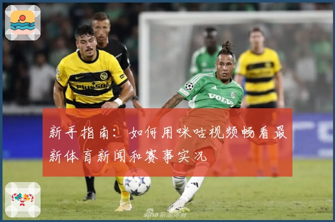 新手指南：如何用咪咕视频畅看最新体育新闻和赛事实况