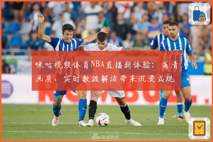 咪咕视频体育NBA直播新体验：高清画质、实时数据解读带来沉浸式观赛感受