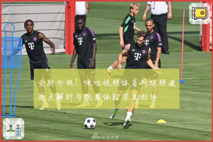 全新升级！咪咕视频体育网球频道亮点解析与观看体验深度测评