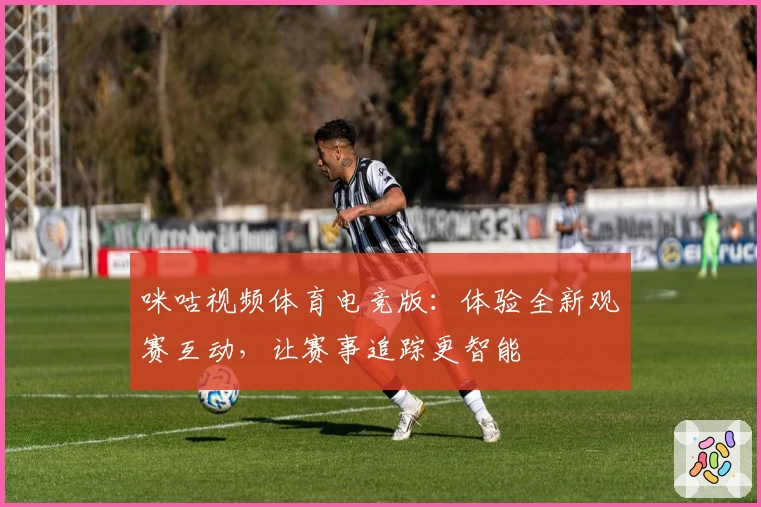 咪咕视频体育电竞版：体验全新观赛互动，让赛事追踪更智能
