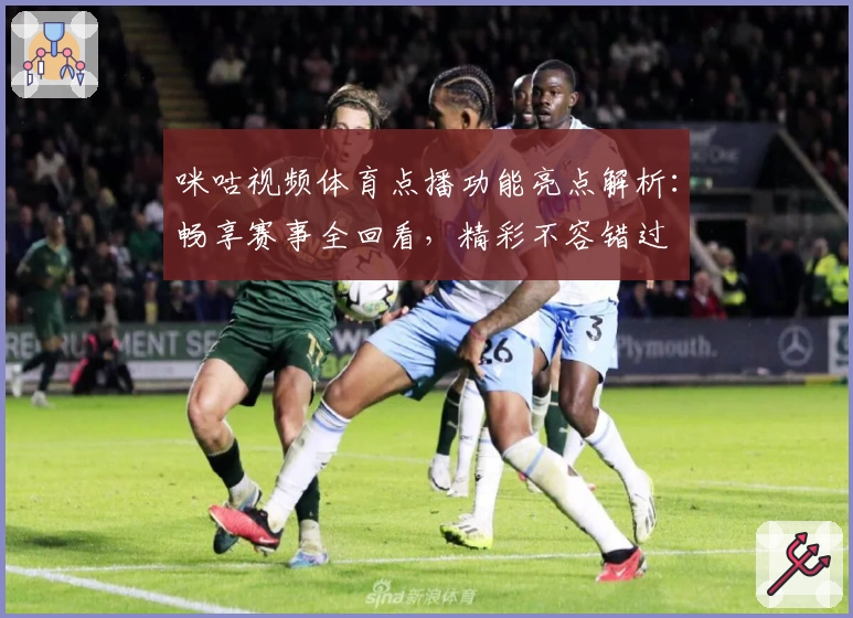 咪咕视频体育点播功能亮点解析：畅享赛事全回看，精彩不容错过