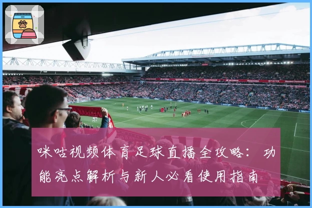 咪咕视频体育足球直播全攻略：功能亮点解析与新人必看使用指南