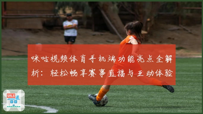 咪咕视频体育手机端功能亮点全解析：轻松畅享赛事直播与互动体验