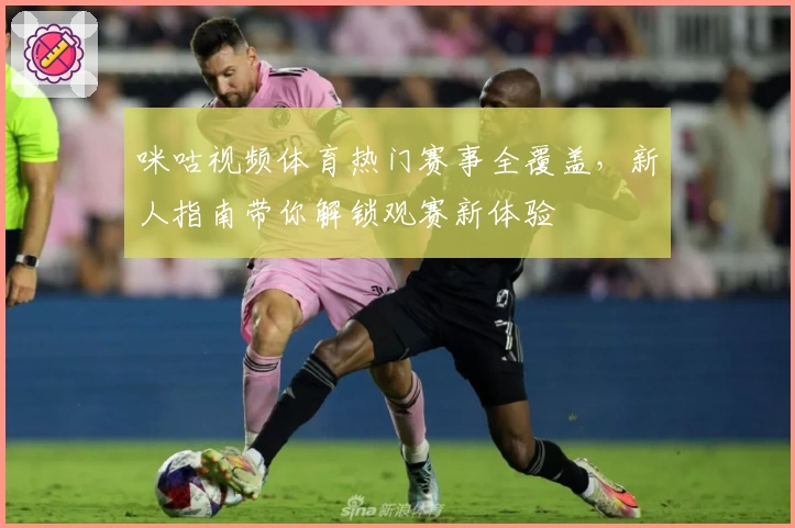 咪咕视频体育热门赛事全覆盖，新人指南带你解锁观赛新体验