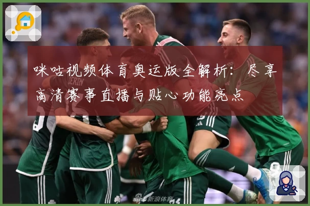 咪咕视频体育奥运版全解析：尽享高清赛事直播与贴心功能亮点