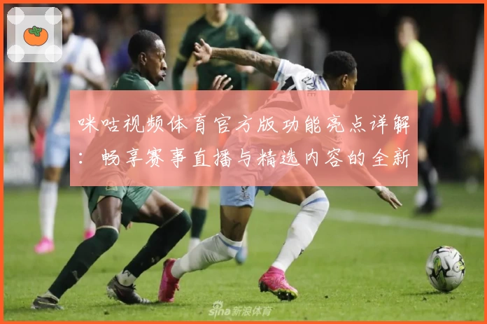 咪咕视频体育官方版功能亮点详解：畅享赛事直播与精选内容的全新体验