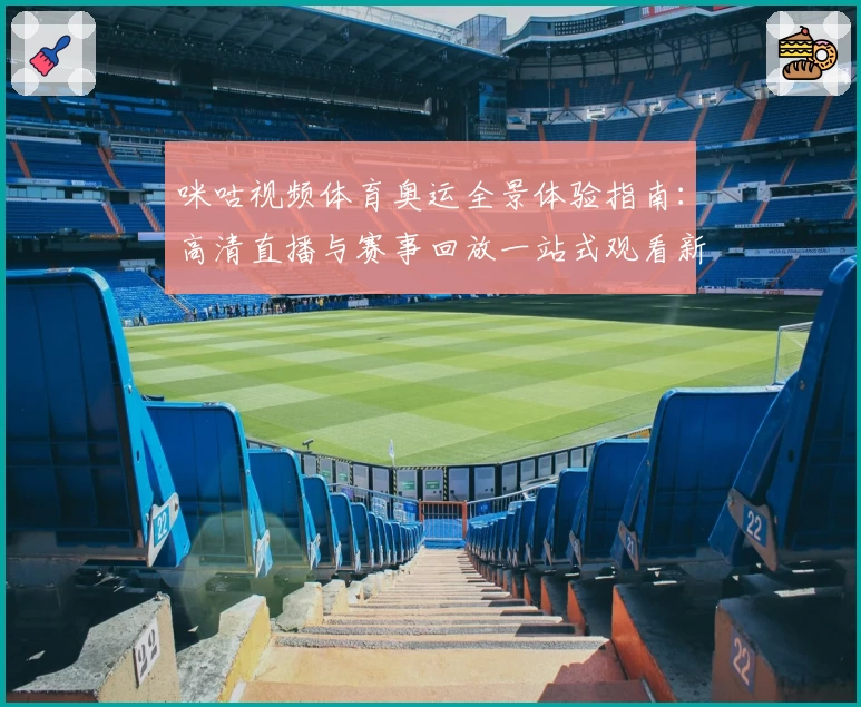 咪咕视频体育奥运全景体验指南：高清直播与赛事回放一站式观看新方式