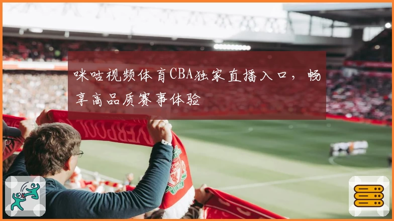 咪咕视频体育CBA独家直播入口，畅享高品质赛事体验