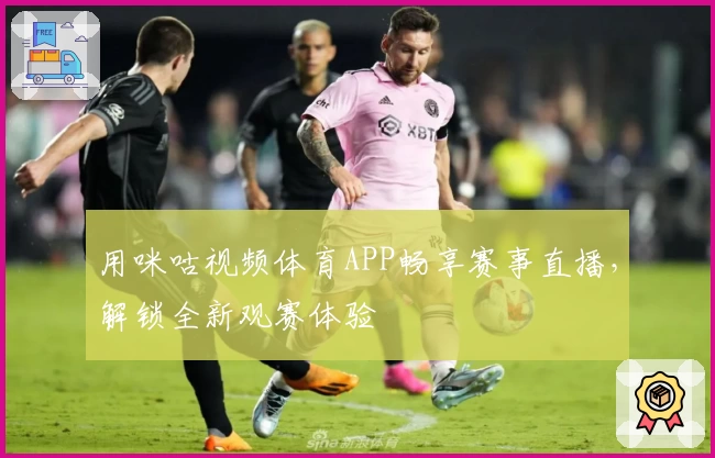 用咪咕视频体育APP畅享赛事直播，解锁全新观赛体验