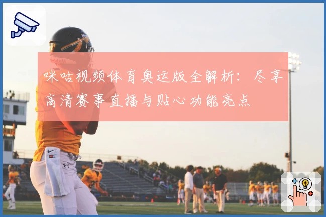 咪咕视频体育奥运版全解析：尽享高清赛事直播与贴心功能亮点