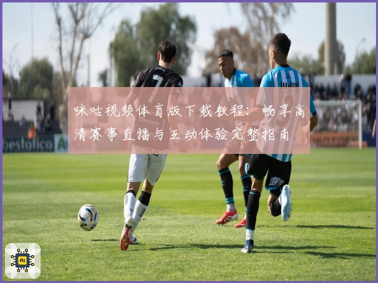 咪咕视频体育版下载教程：畅享高清赛事直播与互动体验完整指南