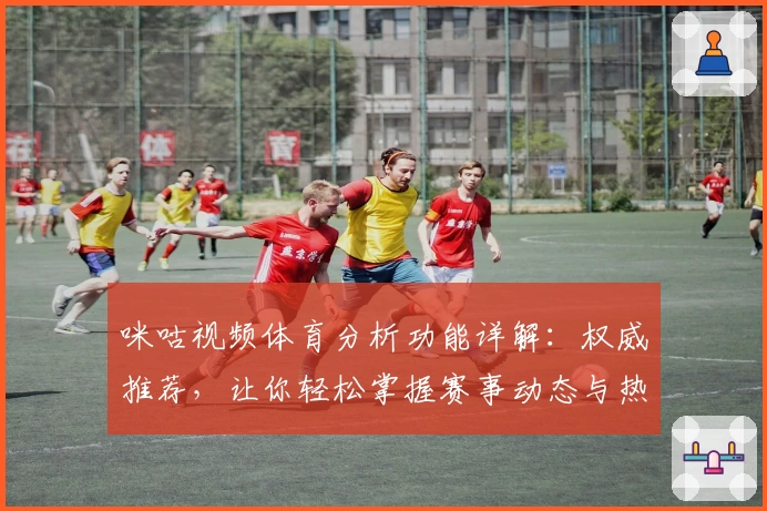 咪咕视频体育分析功能详解:权威推荐,让你轻松掌握赛事动态与热点