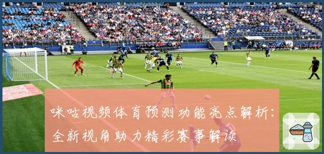 咪咕视频体育预测功能亮点解析：全新视角助力精彩赛事解读