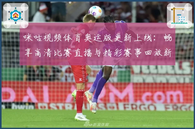 咪咕视频体育奥运版更新上线：畅享高清比赛直播与精彩赛事回放新体验