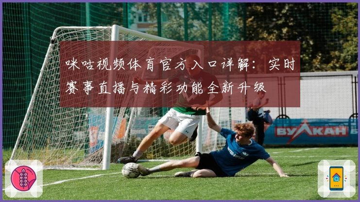 咪咕视频体育官方入口详解:实时赛事直播与精彩功能全新升级