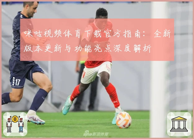 咪咕视频体育下载官方指南：全新版本更新与功能亮点深度解析