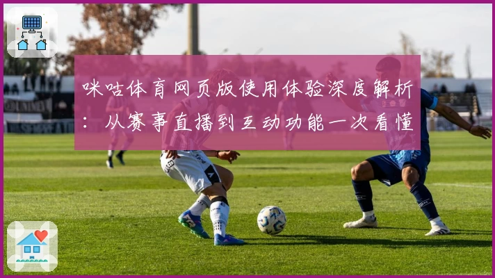 咪咕体育网页版使用体验深度解析:从赛事直播到互动功能一次看懂