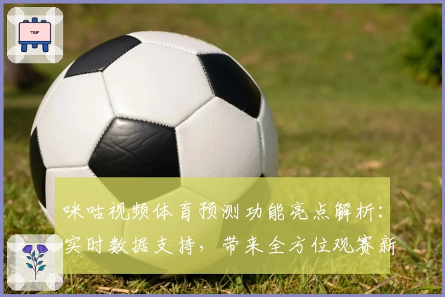 咪咕视频体育预测功能亮点解析：实时数据支持，带来全方位观赛新体验