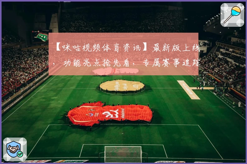 【咪咕视频体育资讯】最新版上线，功能亮点抢先看，专属赛事追踪更贴心！