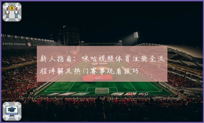 新人指南:咪咕视频体育注册全流程详解及热门赛事观看技巧