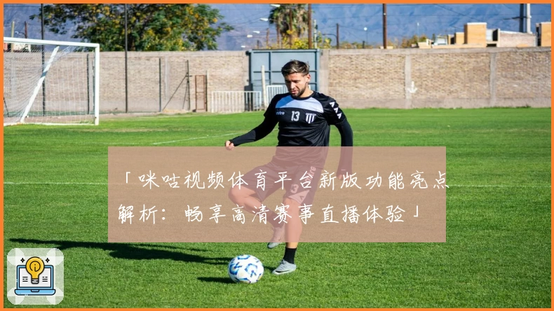 「咪咕视频体育平台新版功能亮点解析：畅享高清赛事直播体验」